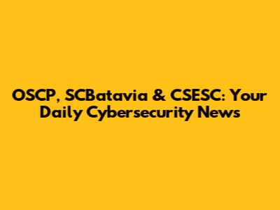 OSCP, SCBatavia & CSESC: Your Daily Cybersecurity News