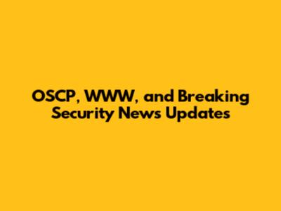 OSCP, WWW, and Breaking Security News Updates