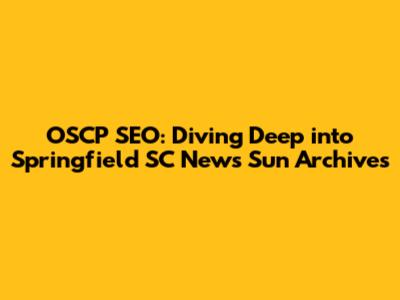 OSCP SEO: Diving Deep into Springfield SC News Sun Archives