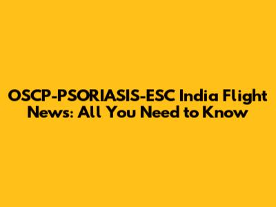 OSCP-PSORIASIS-ESC India Flight News: All You Need to Know