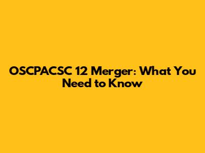 OSCPACSC 12 Merger: What You Need to Know
