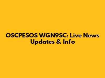 OSCPESOS WGN9SC: Live News Updates & Info