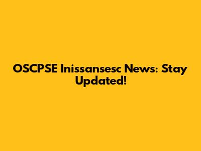 OSCPSE Inissansesc News: Stay Updated!
