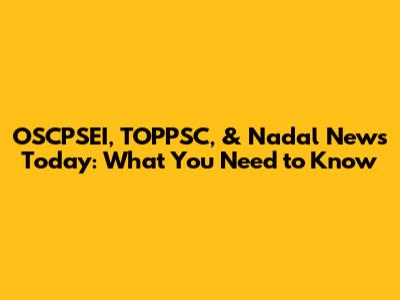 OSCPSEI, TOPPSC, & Nadal News Today: What You Need to Know