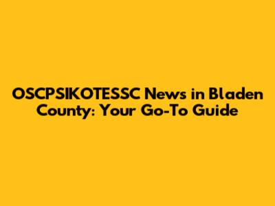 OSCPSIKOTESSC News in Bladen County: Your Go-To Guide