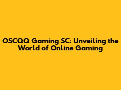 OSCQQ Gaming SC: Unveiling the World of Online Gaming