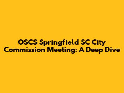 OSCS Springfield SC City Commission Meeting: A Deep Dive