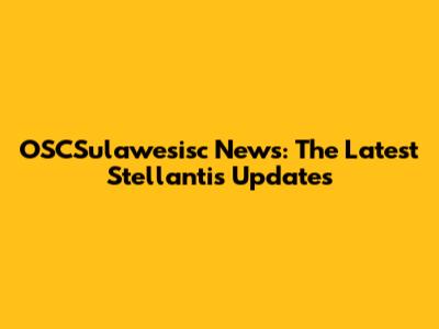 OSCSulawesisc News: The Latest Stellantis Updates