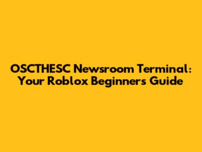 OSCTHESC Newsroom Terminal: Your Roblox Beginner's Guide