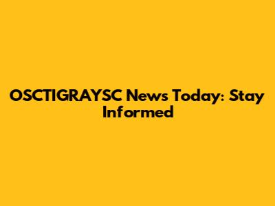 OSCTIGRAYSC News Today: Stay Informed