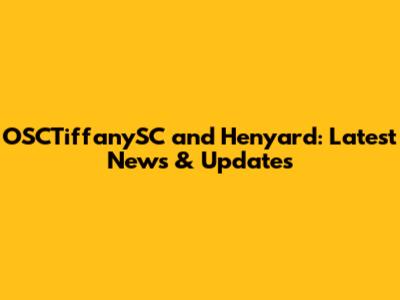 OSCTiffanySC and Henyard: Latest News & Updates