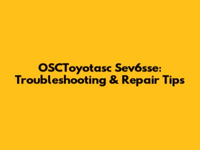 OSCToyotasc Sev6sse: Troubleshooting & Repair Tips