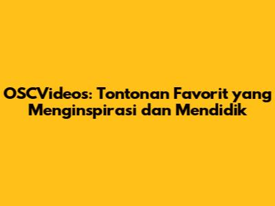 OSCVideos: Tontonan Favorit yang Menginspirasi dan Mendidik