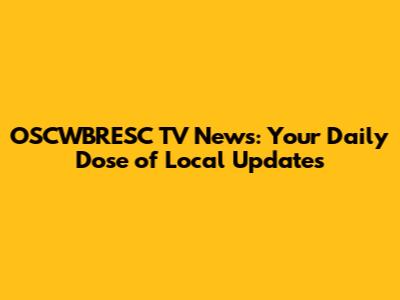 OSCWBRESC TV News: Your Daily Dose of Local Updates