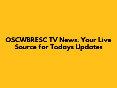 OSCWBRESC TV News: Your Live Source for Today's Updates