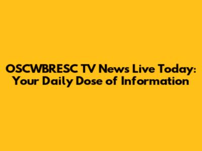 OSCWBRESC TV News Live Today: Your Daily Dose of Information