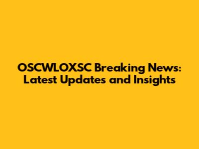 OSCWLOXSC Breaking News: Latest Updates and Insights