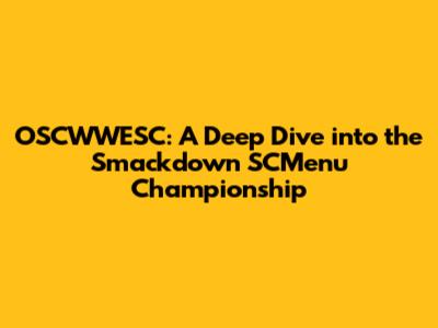 OSCWWESC: A Deep Dive into the Smackdown SCMenu Championship