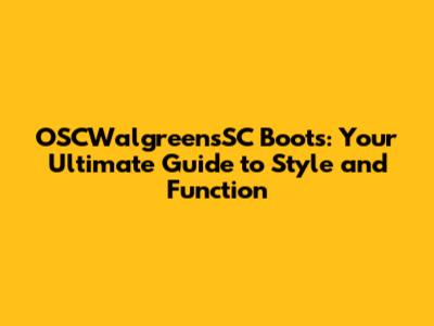 OSCWalgreensSC Boots: Your Ultimate Guide to Style and Function