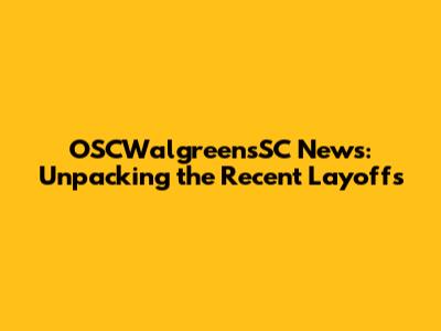 OSCWalgreensSC News: Unpacking the Recent Layoffs