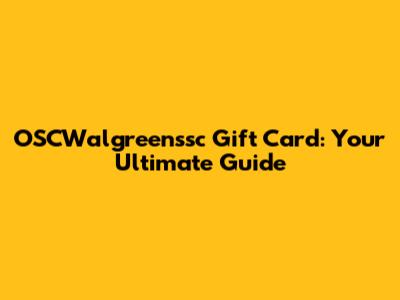 OSCWalgreenssc Gift Card: Your Ultimate Guide