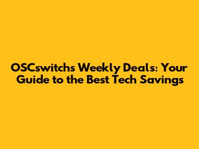 OSCswitch's Weekly Deals: Your Guide to the Best Tech Savings
