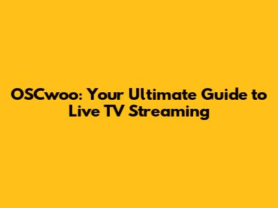 OSCwoo: Your Ultimate Guide to Live TV Streaming