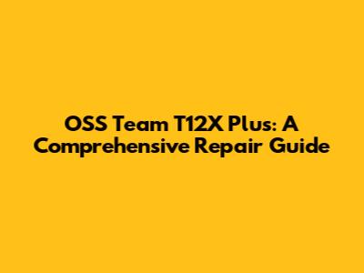 OSS Team T12X Plus: A Comprehensive Repair Guide