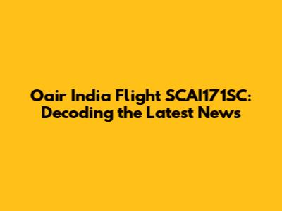 Oair India Flight SCAI171SC: Decoding the Latest News