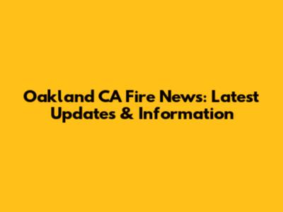 Oakland CA Fire News: Latest Updates & Information