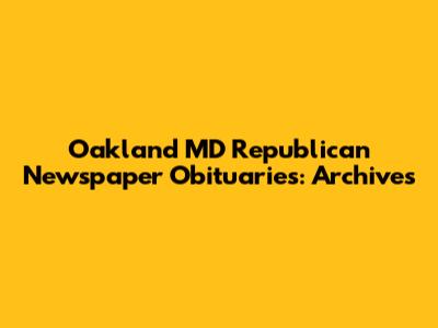 Oakland MD Republican Newspaper Obituaries: Archives