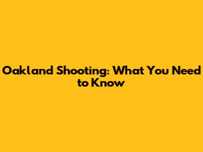 Oakland Shooting: What You Need to Know