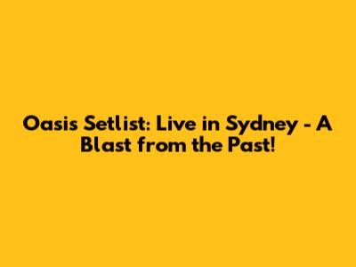 Oasis Setlist: Live in Sydney - A Blast from the Past!