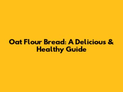 Oat Flour Bread: A Delicious & Healthy Guide