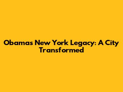 Obama's New York Legacy: A City Transformed