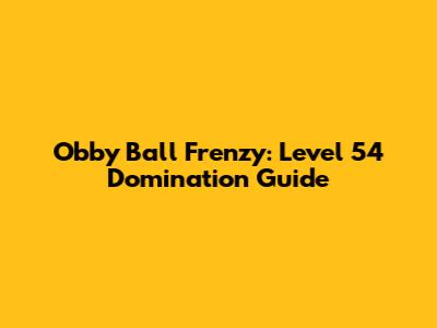 Obby Ball Frenzy: Level 54 Domination Guide