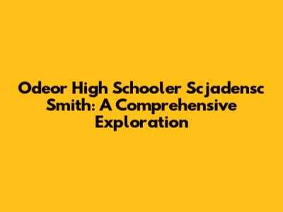 Odeor High Schooler Scjadensc Smith: A Comprehensive Exploration