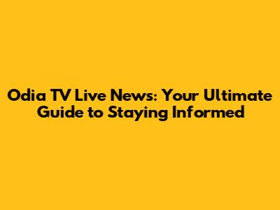 Odia TV Live News: Your Ultimate Guide to Staying Informed