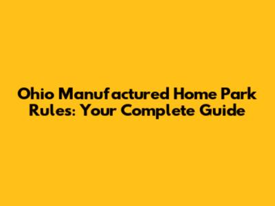Ohio Manufactured Home Park Rules: Your Complete Guide