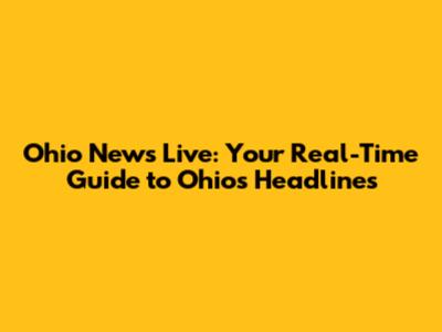 Ohio News Live: Your Real-Time Guide to Ohio's Headlines