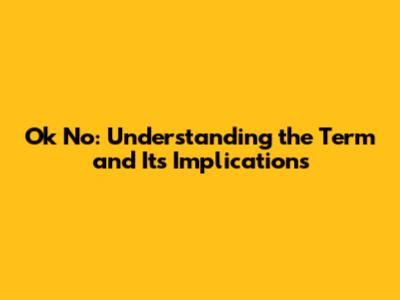 Ok No: Understanding the Term and Its Implications