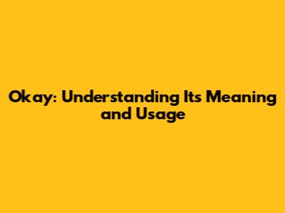 Okay: Understanding Its Meaning and Usage