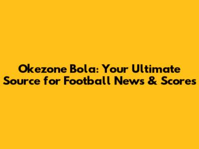 Okezone Bola: Your Ultimate Source for Football News & Scores