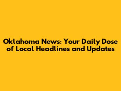 Oklahoma News: Your Daily Dose of Local Headlines and Updates