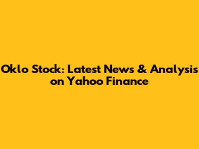 Oklo Stock: Latest News & Analysis on Yahoo Finance