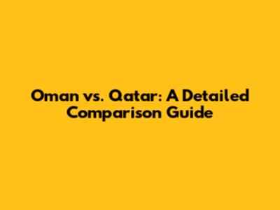 Oman vs. Qatar: A Detailed Comparison Guide