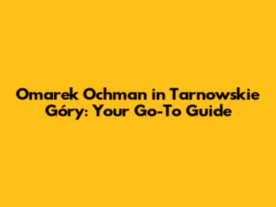 Omarek Ochman in Tarnowskie Góry: Your Go-To Guide