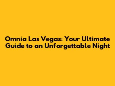 Omnia Las Vegas: Your Ultimate Guide to an Unforgettable Night