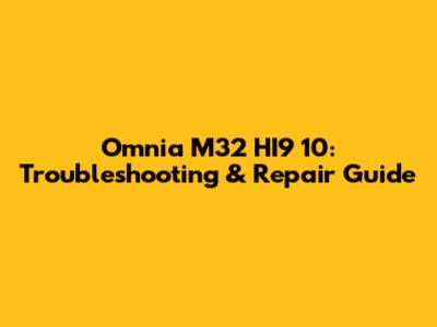 Omnia M32 HI9 10: Troubleshooting & Repair Guide