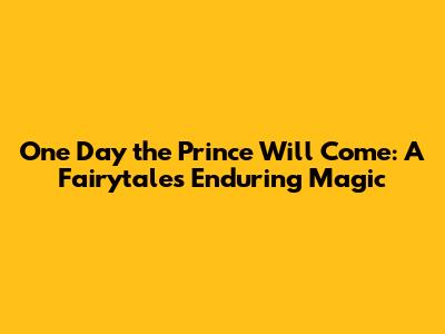 One Day the Prince Will Come: A Fairytale's Enduring Magic